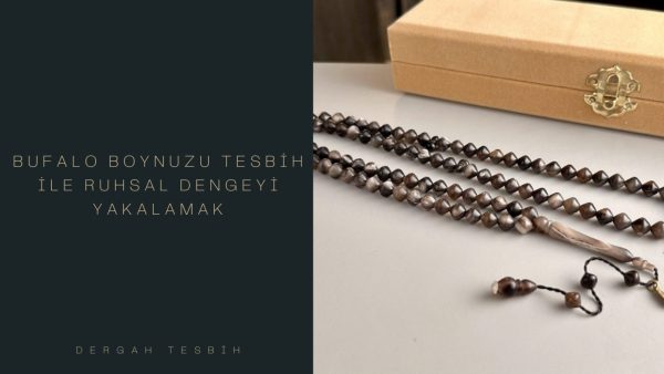 bufalo boynuzu tesbih, Usta İşi Tesbihcilik, bufalo boynuzu tesbih özellikleri
