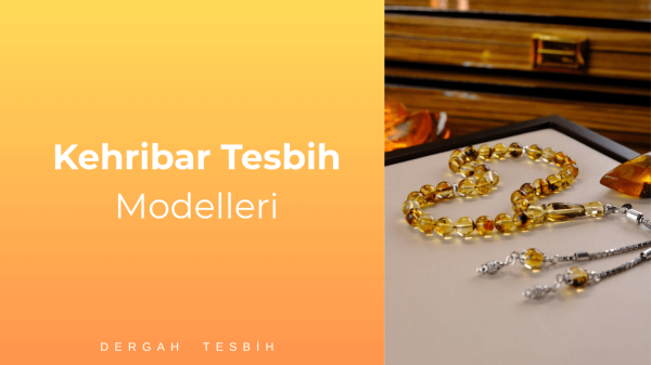 Kehribar Tesbih Modelleri ve El İşçiliği Koleksiyonları